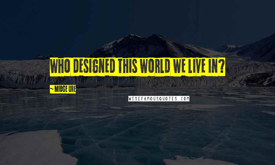 Midge Ure Quotes: Who designed this world we live in?