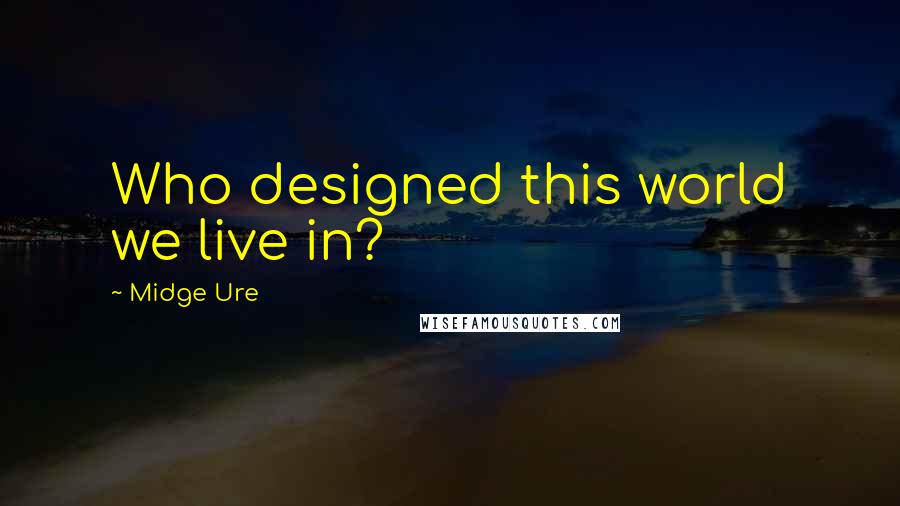 Midge Ure Quotes: Who designed this world we live in?