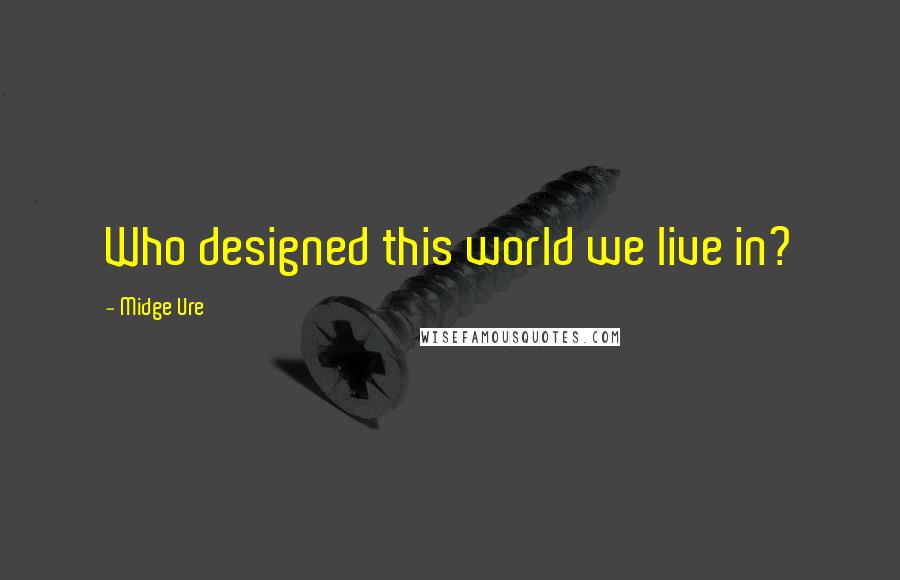 Midge Ure Quotes: Who designed this world we live in?