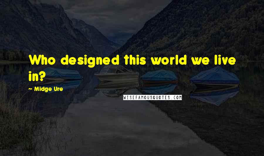 Midge Ure Quotes: Who designed this world we live in?