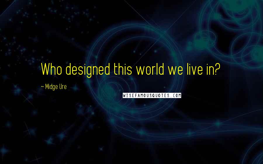 Midge Ure Quotes: Who designed this world we live in?