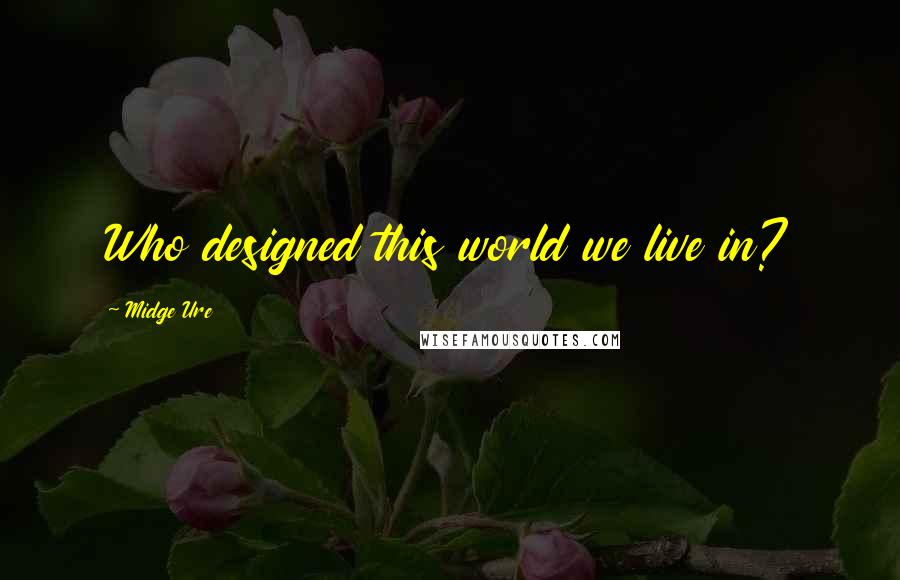 Midge Ure Quotes: Who designed this world we live in?