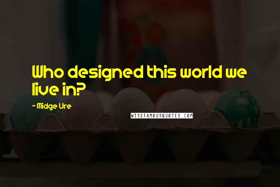 Midge Ure Quotes: Who designed this world we live in?