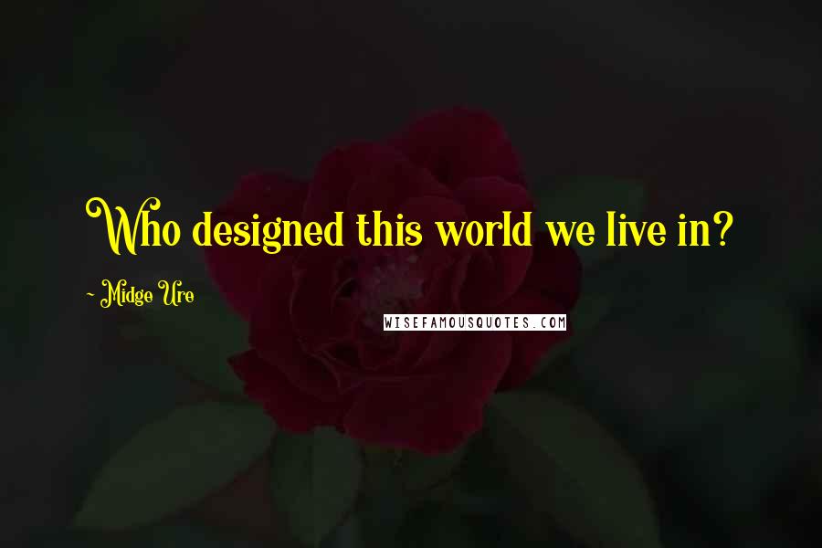 Midge Ure Quotes: Who designed this world we live in?