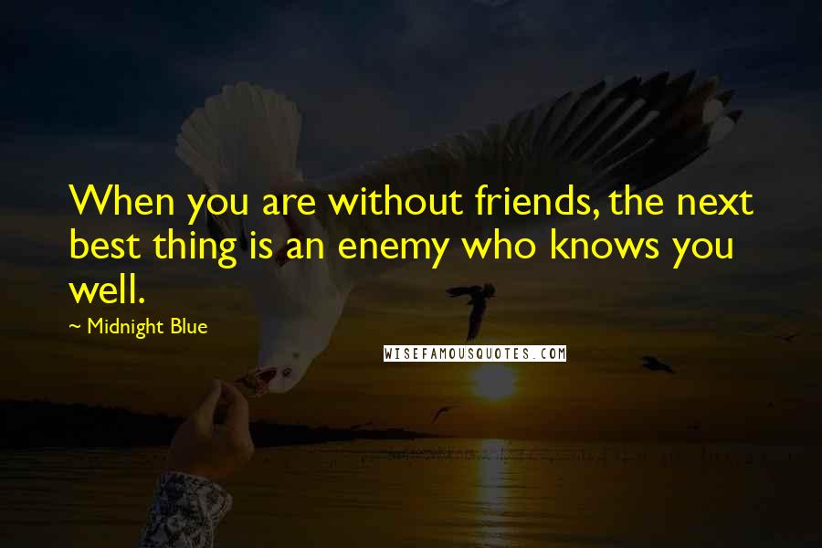 Midnight Blue Quotes: When you are without friends, the next best thing is an enemy who knows you well.