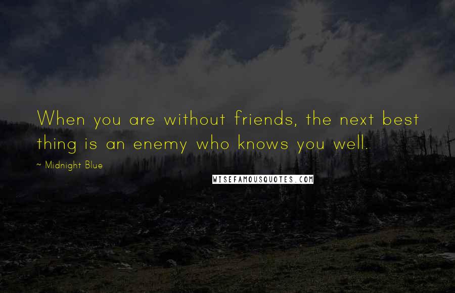 Midnight Blue Quotes: When you are without friends, the next best thing is an enemy who knows you well.