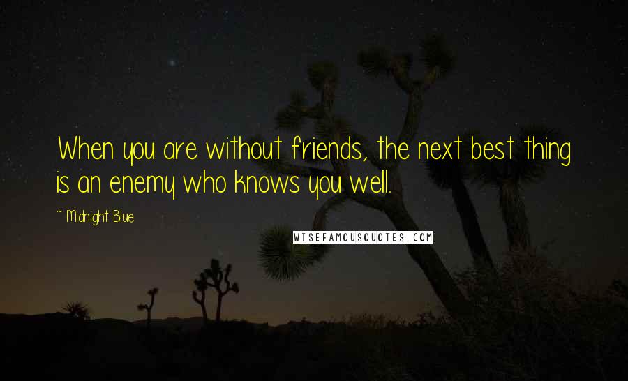 Midnight Blue Quotes: When you are without friends, the next best thing is an enemy who knows you well.