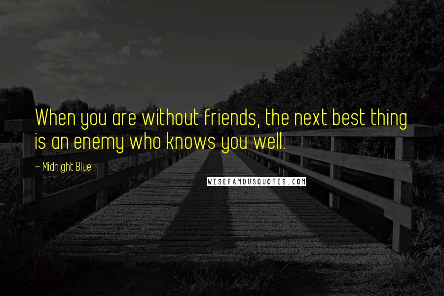 Midnight Blue Quotes: When you are without friends, the next best thing is an enemy who knows you well.