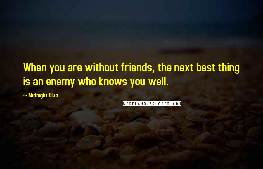 Midnight Blue Quotes: When you are without friends, the next best thing is an enemy who knows you well.