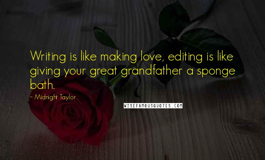 Midnight Taylor Quotes: Writing is like making love, editing is like giving your great grandfather a sponge bath.