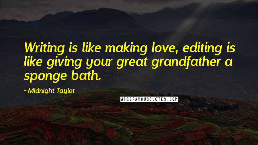 Midnight Taylor Quotes: Writing is like making love, editing is like giving your great grandfather a sponge bath.