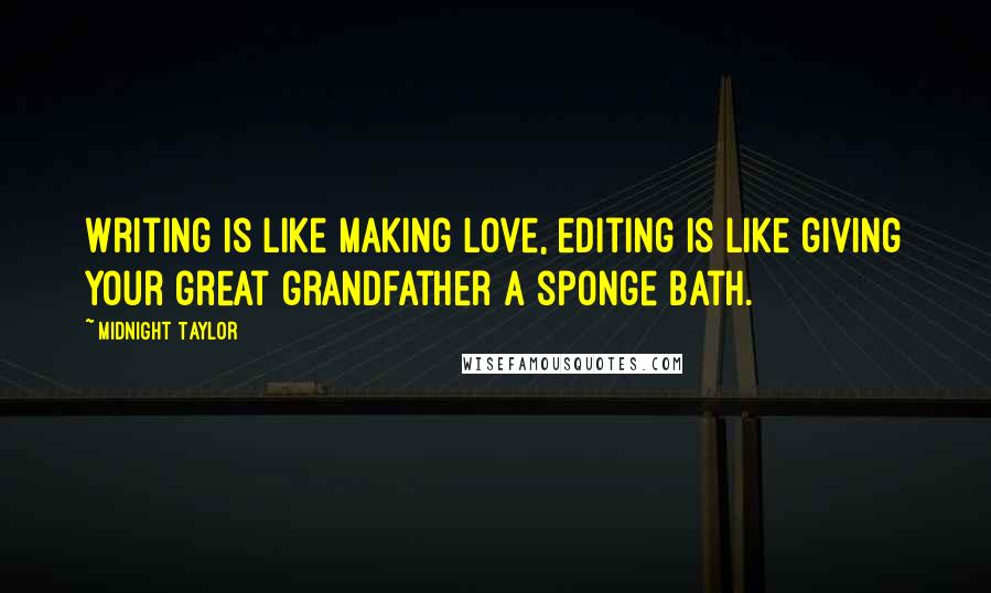 Midnight Taylor Quotes: Writing is like making love, editing is like giving your great grandfather a sponge bath.