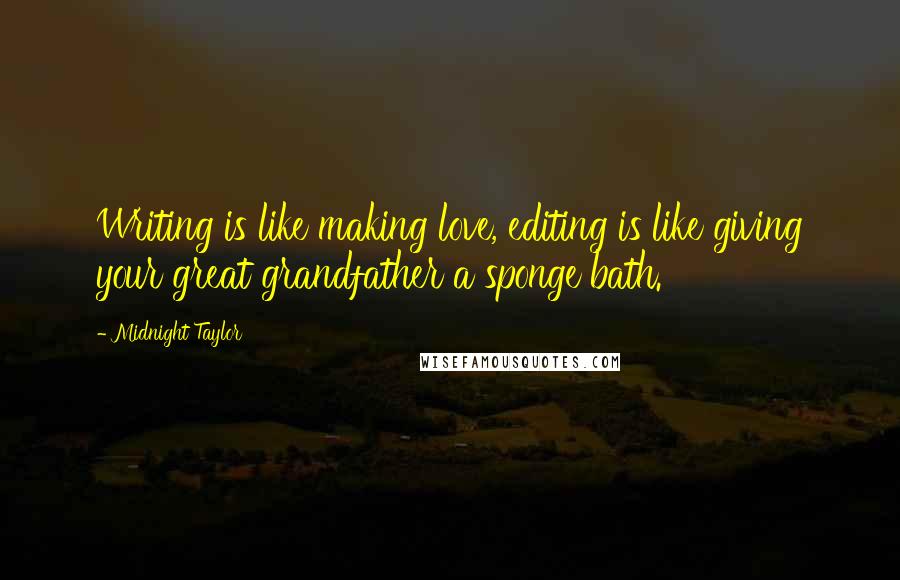 Midnight Taylor Quotes: Writing is like making love, editing is like giving your great grandfather a sponge bath.