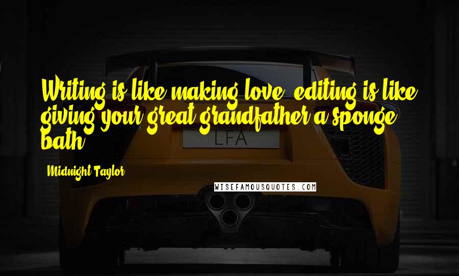 Midnight Taylor Quotes: Writing is like making love, editing is like giving your great grandfather a sponge bath.