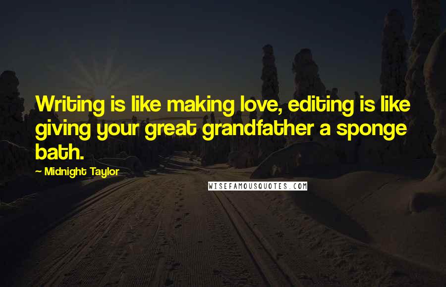 Midnight Taylor Quotes: Writing is like making love, editing is like giving your great grandfather a sponge bath.