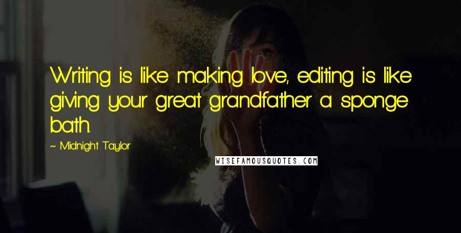 Midnight Taylor Quotes: Writing is like making love, editing is like giving your great grandfather a sponge bath.