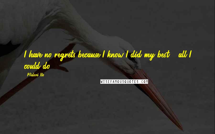 Midori Ito Quotes: I have no regrets because I know I did my best - all I could do.