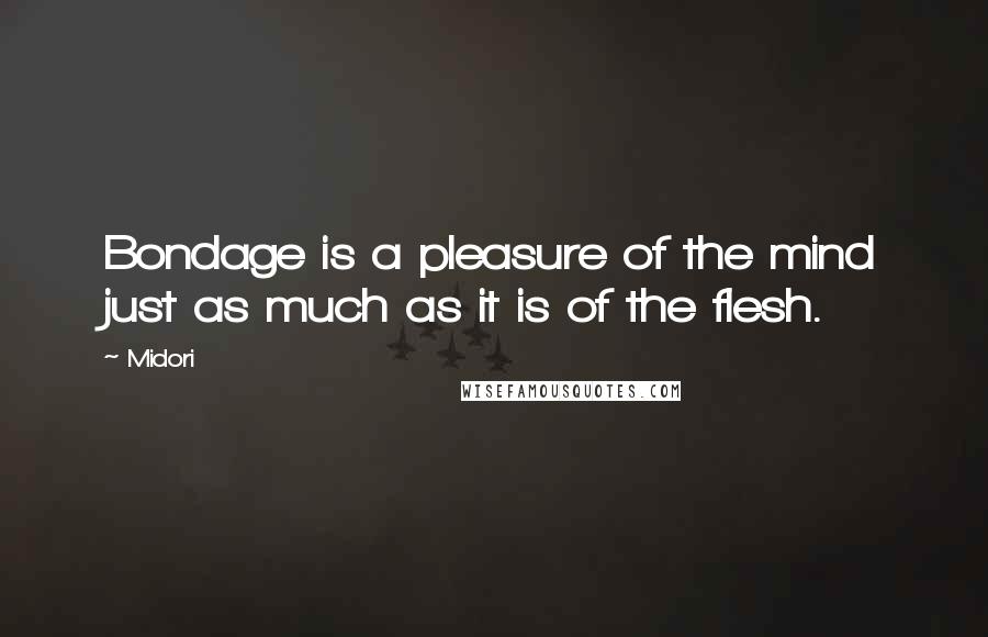 Midori Quotes: Bondage is a pleasure of the mind just as much as it is of the flesh.