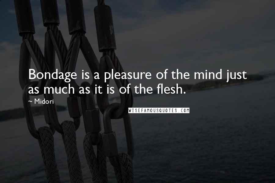 Midori Quotes: Bondage is a pleasure of the mind just as much as it is of the flesh.