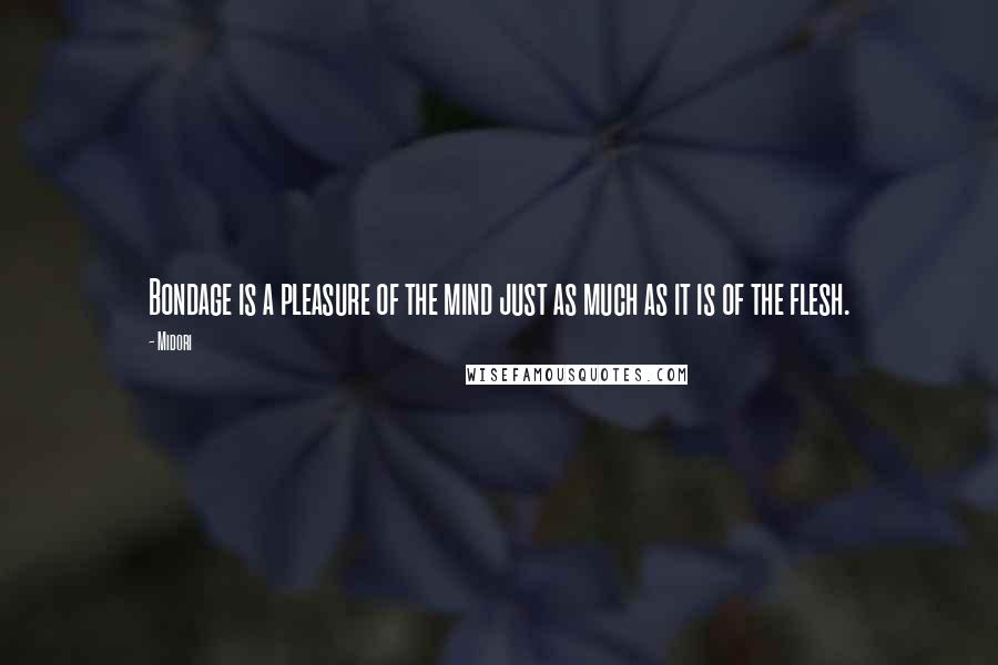 Midori Quotes: Bondage is a pleasure of the mind just as much as it is of the flesh.