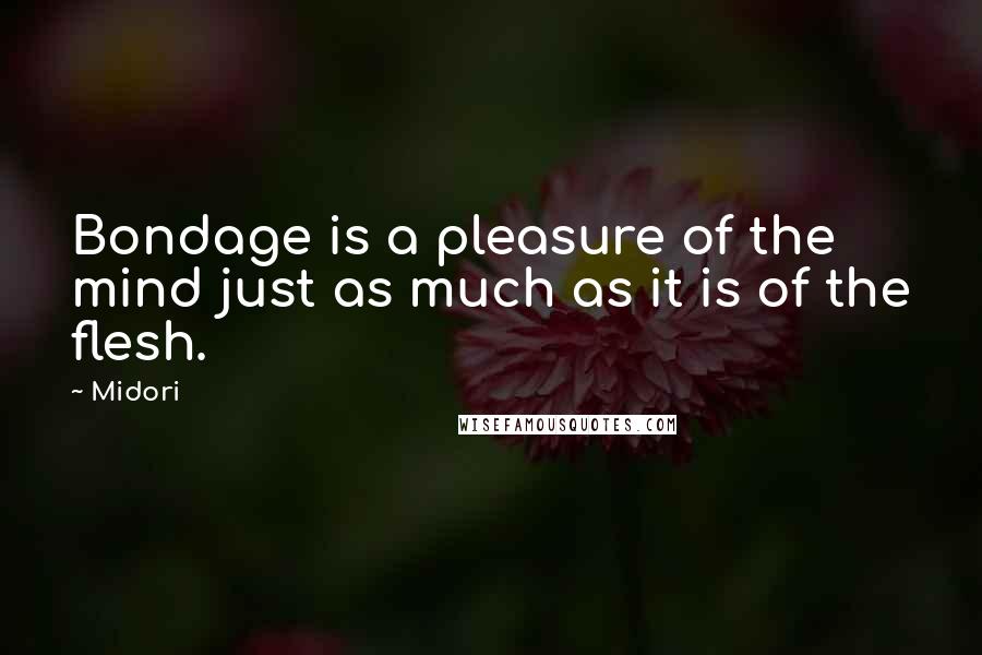 Midori Quotes: Bondage is a pleasure of the mind just as much as it is of the flesh.