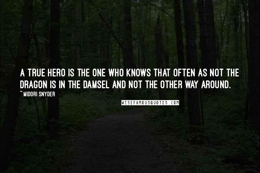 Midori Snyder Quotes: A true hero is the one who knows that often as not the dragon is in the damsel and not the other way around.