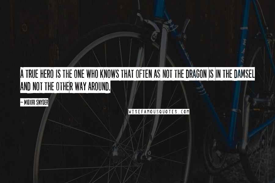 Midori Snyder Quotes: A true hero is the one who knows that often as not the dragon is in the damsel and not the other way around.