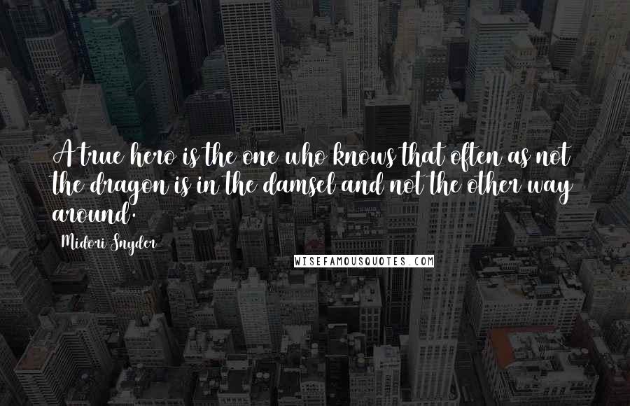 Midori Snyder Quotes: A true hero is the one who knows that often as not the dragon is in the damsel and not the other way around.