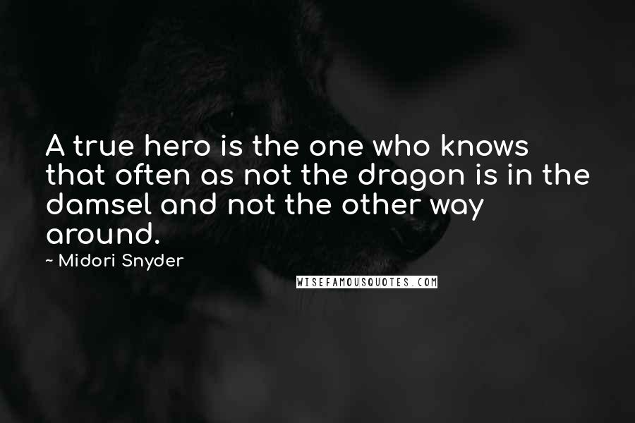 Midori Snyder Quotes: A true hero is the one who knows that often as not the dragon is in the damsel and not the other way around.