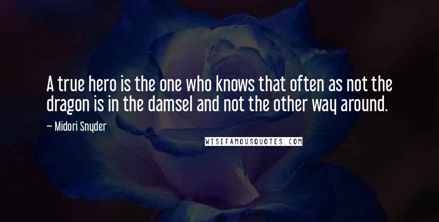 Midori Snyder Quotes: A true hero is the one who knows that often as not the dragon is in the damsel and not the other way around.