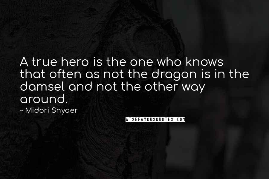 Midori Snyder Quotes: A true hero is the one who knows that often as not the dragon is in the damsel and not the other way around.