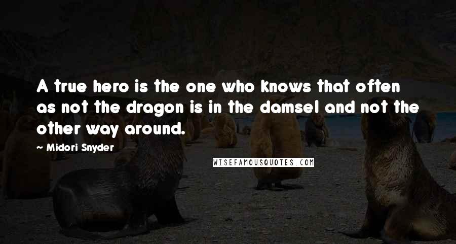 Midori Snyder Quotes: A true hero is the one who knows that often as not the dragon is in the damsel and not the other way around.