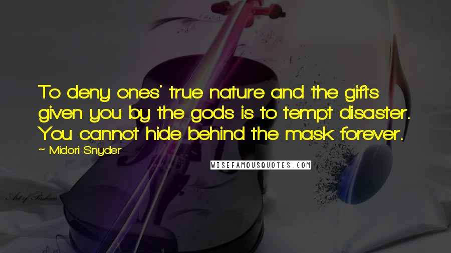 Midori Snyder Quotes: To deny ones' true nature and the gifts given you by the gods is to tempt disaster. You cannot hide behind the mask forever.