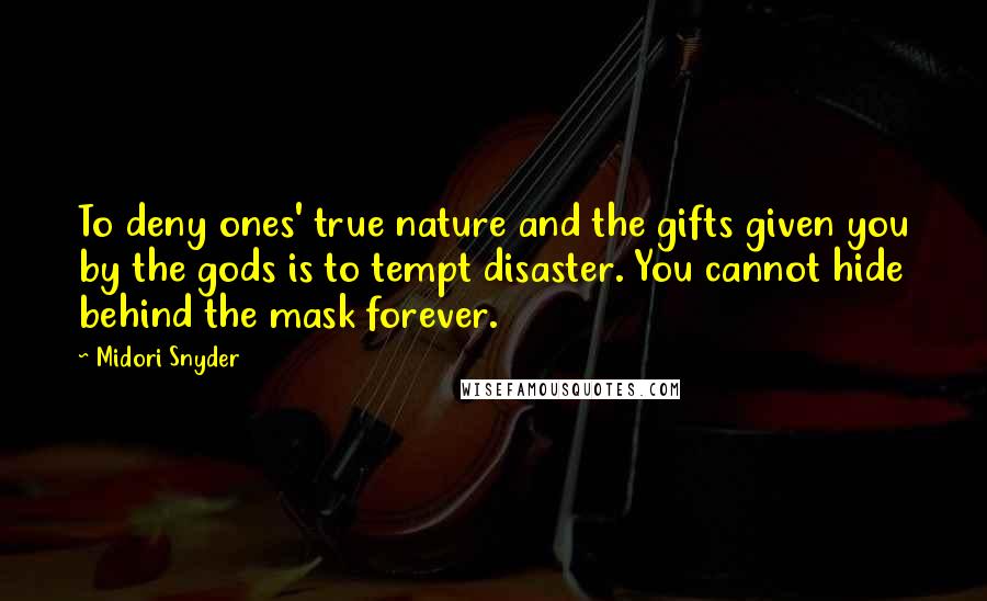 Midori Snyder Quotes: To deny ones' true nature and the gifts given you by the gods is to tempt disaster. You cannot hide behind the mask forever.