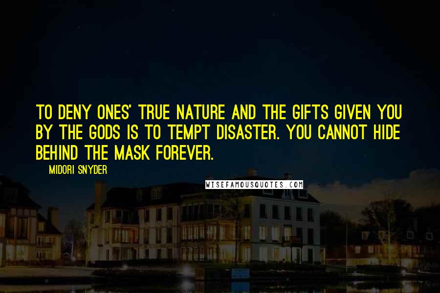 Midori Snyder Quotes: To deny ones' true nature and the gifts given you by the gods is to tempt disaster. You cannot hide behind the mask forever.