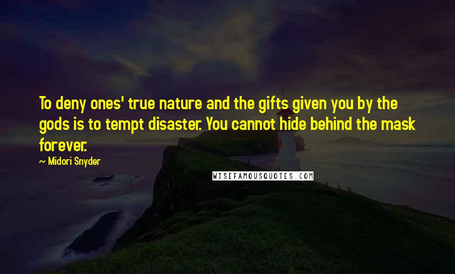 Midori Snyder Quotes: To deny ones' true nature and the gifts given you by the gods is to tempt disaster. You cannot hide behind the mask forever.