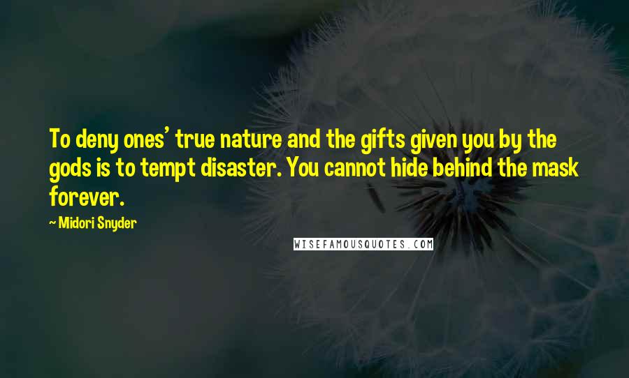 Midori Snyder Quotes: To deny ones' true nature and the gifts given you by the gods is to tempt disaster. You cannot hide behind the mask forever.