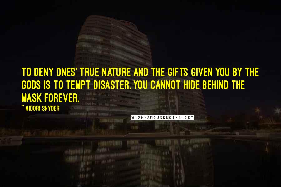 Midori Snyder Quotes: To deny ones' true nature and the gifts given you by the gods is to tempt disaster. You cannot hide behind the mask forever.