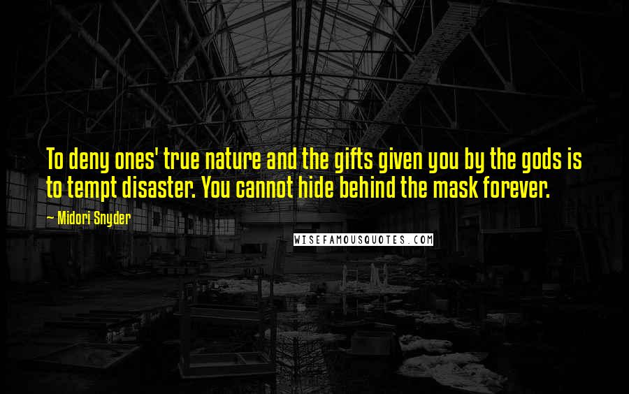 Midori Snyder Quotes: To deny ones' true nature and the gifts given you by the gods is to tempt disaster. You cannot hide behind the mask forever.