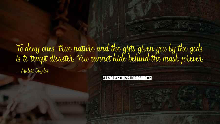 Midori Snyder Quotes: To deny ones' true nature and the gifts given you by the gods is to tempt disaster. You cannot hide behind the mask forever.