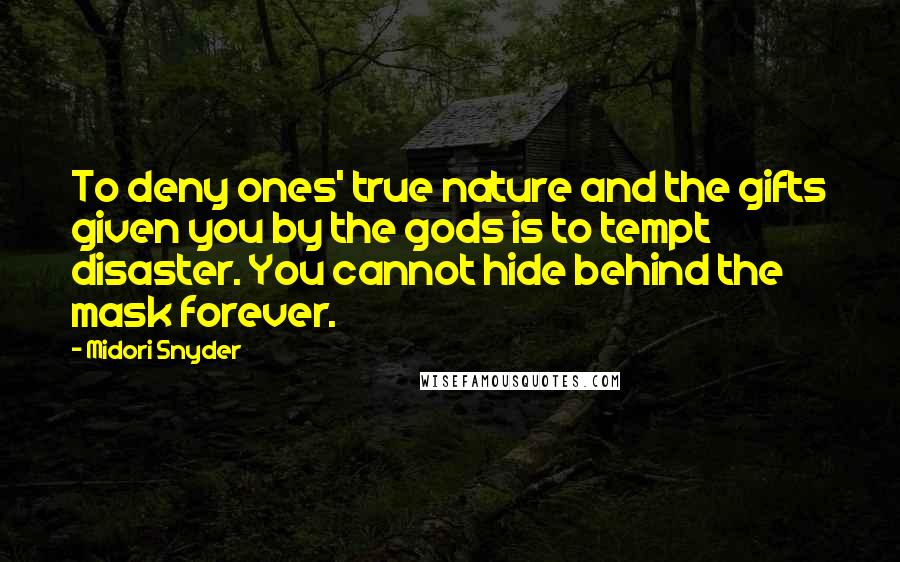 Midori Snyder Quotes: To deny ones' true nature and the gifts given you by the gods is to tempt disaster. You cannot hide behind the mask forever.