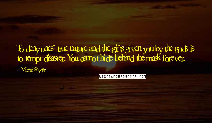 Midori Snyder Quotes: To deny ones' true nature and the gifts given you by the gods is to tempt disaster. You cannot hide behind the mask forever.