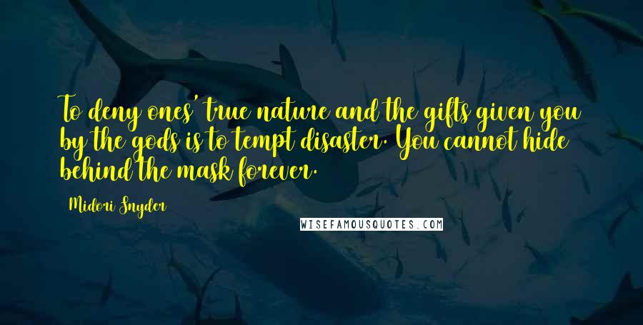 Midori Snyder Quotes: To deny ones' true nature and the gifts given you by the gods is to tempt disaster. You cannot hide behind the mask forever.