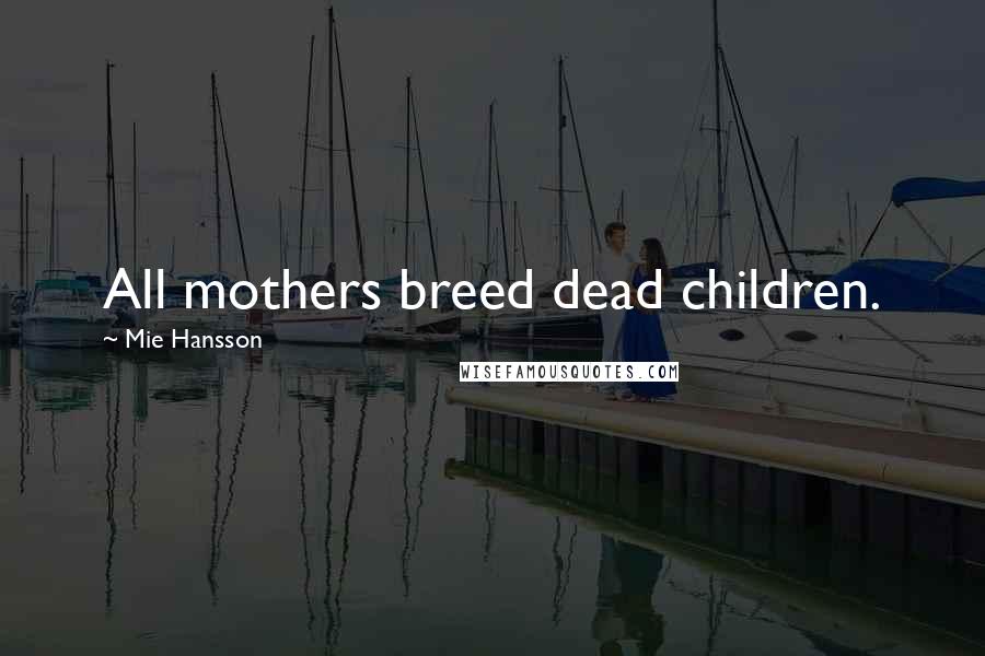 Mie Hansson Quotes: All mothers breed dead children.