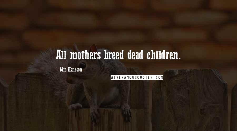 Mie Hansson Quotes: All mothers breed dead children.