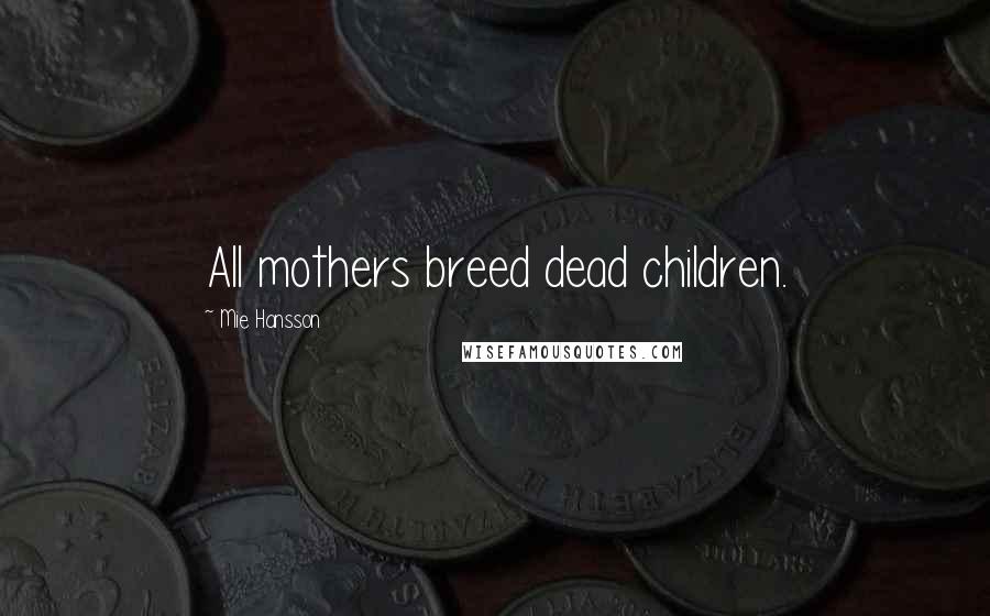 Mie Hansson Quotes: All mothers breed dead children.