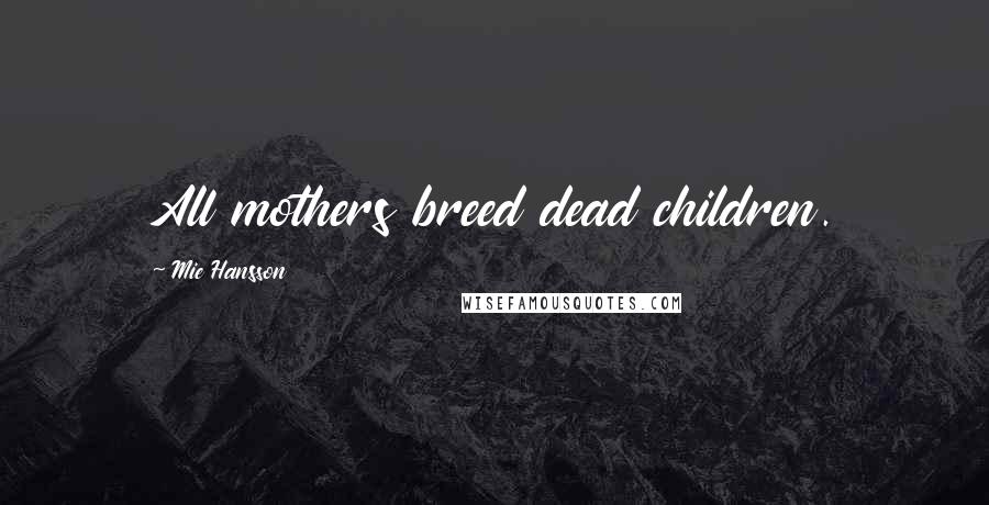 Mie Hansson Quotes: All mothers breed dead children.