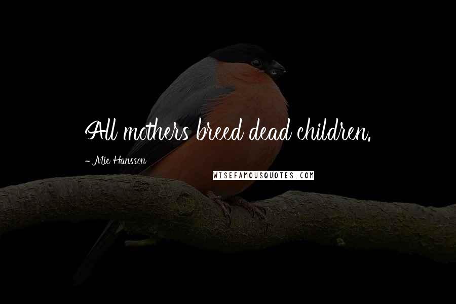 Mie Hansson Quotes: All mothers breed dead children.