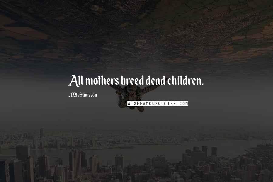 Mie Hansson Quotes: All mothers breed dead children.