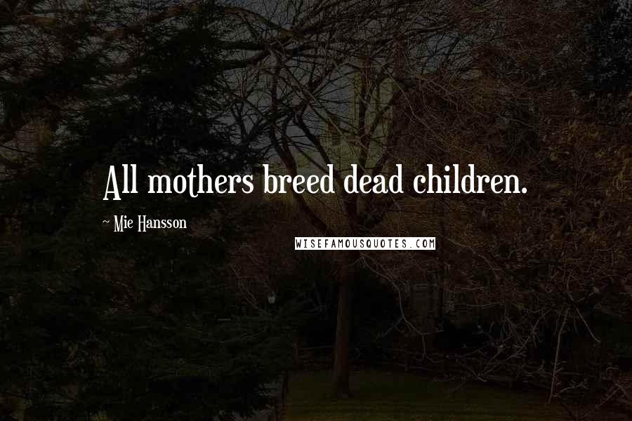 Mie Hansson Quotes: All mothers breed dead children.